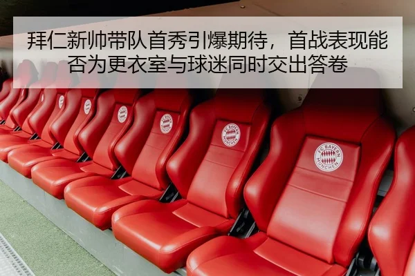 拜仁新帅带队首秀引爆期待，首战表现能否为更衣室与球迷同时交出答卷